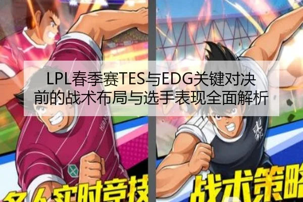 LPL春季赛TES与EDG关键对决前的战术布局与选手表现全面解析 - NG28